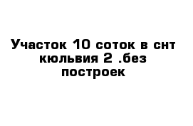 Участок 10 соток в снт кюльвия 2 .без построек